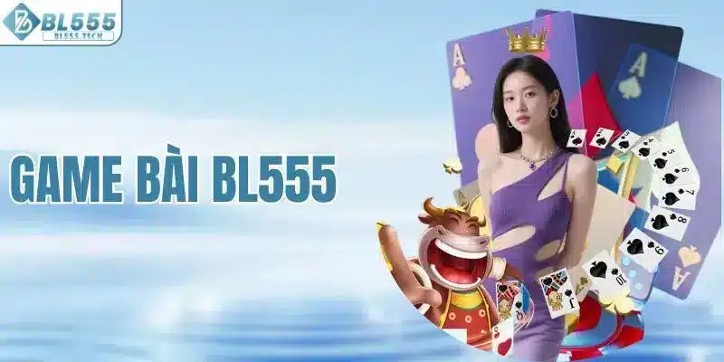 game-bai-bl555-san-choi-voi-hang-ngan-tro-doc-quyen